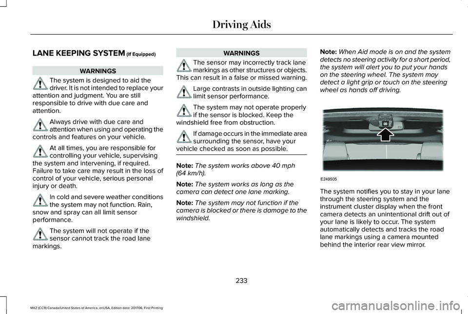 LINCOLN MKZ 2018 Owners Manual LANE KEEPING SYSTEM (If Equipped)
WARNINGS
The system is designed to aid thedriver. It is not intended to replace yourattention and judgment. You are stillresponsible to drive with due care andattenti LINCOLN MKZ 2018 Owners Manual LANE KEEPING SYSTEM (If Equipped)
WARNINGS
The system is designed to aid thedriver. It is not intended to replace yourattention and judgment. You are stillresponsible to drive with due care andattenti