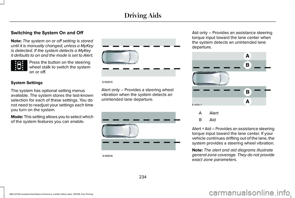 LINCOLN MKZ 2018 Owners Manual Switching the System On and Off
Note:The system on or off setting is storeduntil it is manually changed, unless a MyKeyis detected. If the system detects a MyKeyit defaults to on and the mode is set t LINCOLN MKZ 2018 Owners Manual Switching the System On and Off
Note:The system on or off setting is storeduntil it is manually changed, unless a MyKeyis detected. If the system detects a MyKeyit defaults to on and the mode is set t