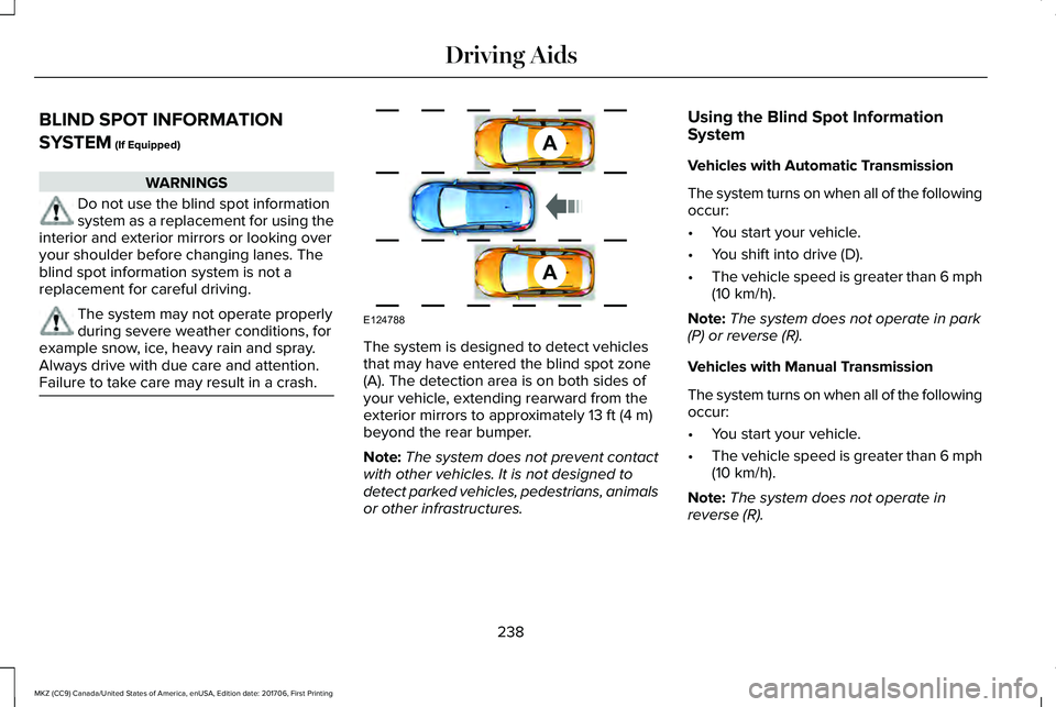 LINCOLN MKZ 2018 Owners Manual BLIND SPOT INFORMATION
SYSTEM (If Equipped)
WARNINGS
Do not use the blind spot informationsystem as a replacement for using theinterior and exterior mirrors or looking overyour shoulder before changin LINCOLN MKZ 2018 Owners Manual BLIND SPOT INFORMATION
SYSTEM (If Equipped)
WARNINGS
Do not use the blind spot informationsystem as a replacement for using theinterior and exterior mirrors or looking overyour shoulder before changin