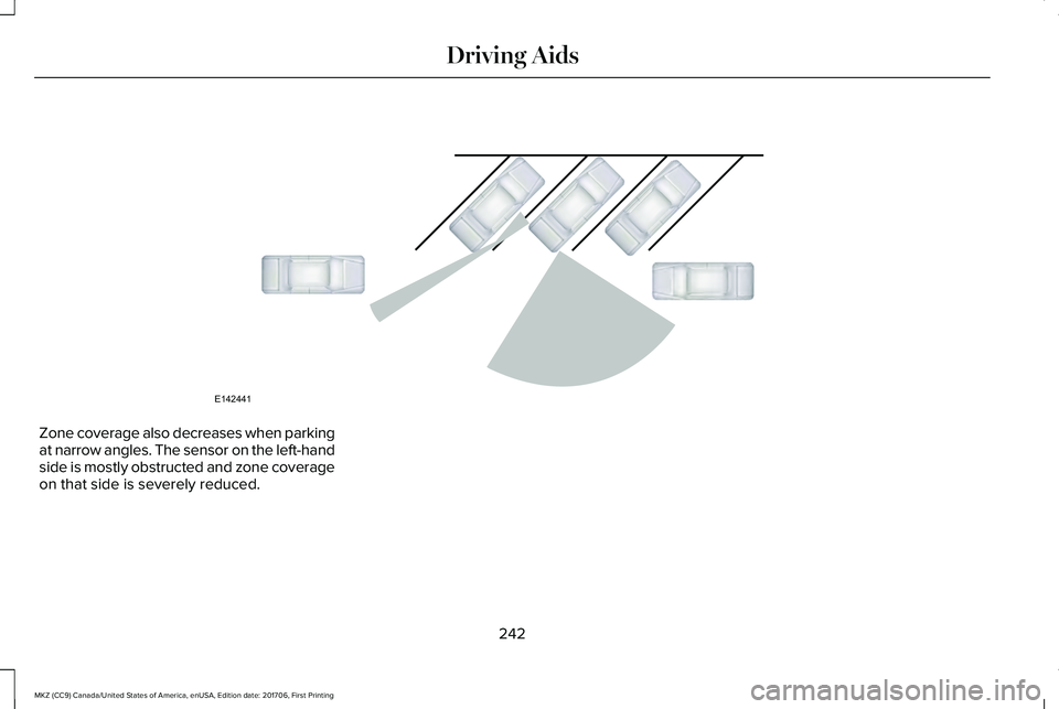 LINCOLN MKZ 2018 Owners Manual Zone coverage also decreases when parkingat narrow angles. The sensor on the left-handside is mostly obstructed and zone coverageon that side is severely reduced.
242
MKZ (CC9) Canada/United States of LINCOLN MKZ 2018 Owners Manual Zone coverage also decreases when parkingat narrow angles. The sensor on the left-handside is mostly obstructed and zone coverageon that side is severely reduced.
242
MKZ (CC9) Canada/United States of