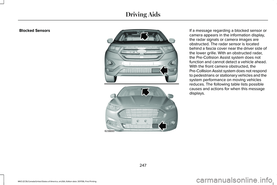 LINCOLN MKZ 2018 Owners Manual Blocked SensorsIf a message regarding a blocked sensor orcamera appears in the information display,the radar signals or camera images areobstructed. The radar sensor is locatedbehind a fascia cover ne LINCOLN MKZ 2018 Owners Manual Blocked SensorsIf a message regarding a blocked sensor orcamera appears in the information display,the radar signals or camera images areobstructed. The radar sensor is locatedbehind a fascia cover ne