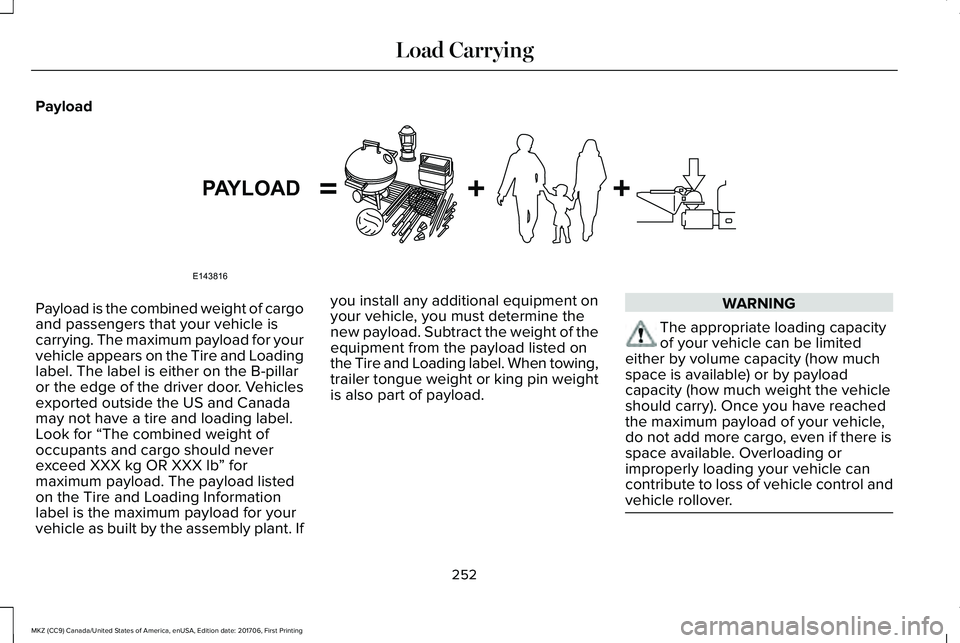 LINCOLN MKZ 2018 Service Manual Payload
Payload is the combined weight of cargoand passengers that your vehicle iscarrying. The maximum payload for yourvehicle appears on the Tire and Loadinglabel. The label is either on the B-pilla LINCOLN MKZ 2018 Service Manual Payload
Payload is the combined weight of cargoand passengers that your vehicle iscarrying. The maximum payload for yourvehicle appears on the Tire and Loadinglabel. The label is either on the B-pilla