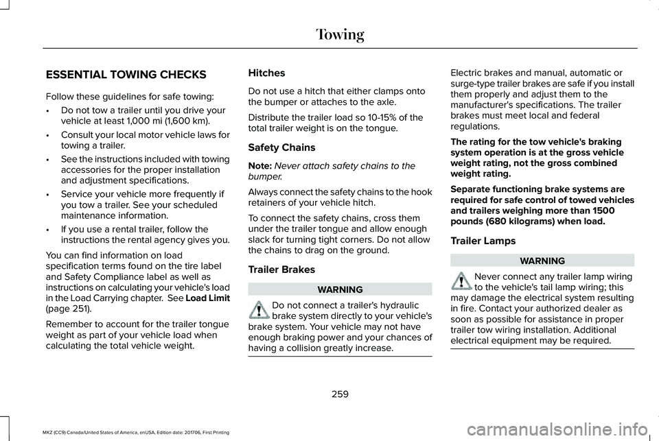 LINCOLN MKZ 2018 Service Manual ESSENTIAL TOWING CHECKS
Follow these guidelines for safe towing:
•Do not tow a trailer until you drive yourvehicle at least 1,000 mi (1,600 km).
•Consult your local motor vehicle laws fortowing a LINCOLN MKZ 2018 Service Manual ESSENTIAL TOWING CHECKS
Follow these guidelines for safe towing:
•Do not tow a trailer until you drive yourvehicle at least 1,000 mi (1,600 km).
•Consult your local motor vehicle laws fortowing a