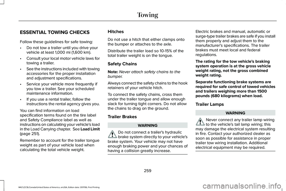 LINCOLN MKZ 2018  Owners Manual ESSENTIAL TOWING CHECKS
Follow these guidelines for safe towing:
•Do not tow a trailer until you drive yourvehicle at least 1,000 mi (1,600 km).
•Consult your local motor vehicle laws fortowing a 