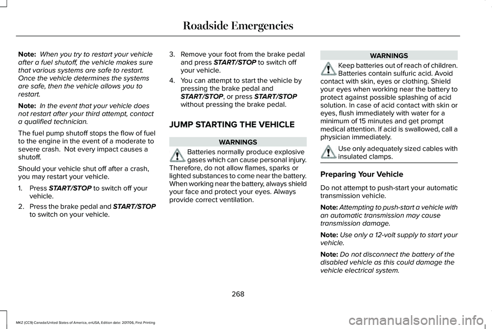 LINCOLN MKZ 2018 Owners Guide Note: When you try to restart your vehicleafter a fuel shutoff, the vehicle makes surethat various systems are safe to restart. Once the vehicle determines the systemsare safe, then the vehicle allows LINCOLN MKZ 2018 Owners Guide Note: When you try to restart your vehicleafter a fuel shutoff, the vehicle makes surethat various systems are safe to restart. Once the vehicle determines the systemsare safe, then the vehicle allows