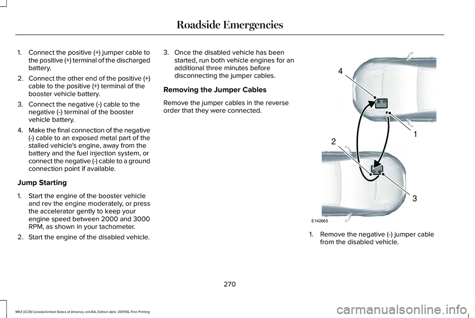 LINCOLN MKZ 2018 Owners Manual 1. Connect the positive (+) jumper cable tothe positive (+) terminal of the dischargedbattery.
2.Connect the other end of the positive (+)cable to the positive (+) terminal of thebooster vehicle batte LINCOLN MKZ 2018 Owners Manual 1. Connect the positive (+) jumper cable tothe positive (+) terminal of the dischargedbattery.
2.Connect the other end of the positive (+)cable to the positive (+) terminal of thebooster vehicle batte