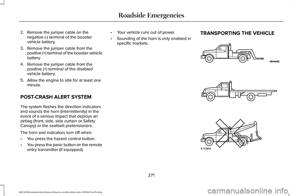 LINCOLN MKZ 2018 Owners Manual 2. Remove the jumper cable on thenegative (-) terminal of the boostervehicle battery.
3. Remove the jumper cable from thepositive (+) terminal of the booster vehiclebattery.
4. Remove the jumper cable LINCOLN MKZ 2018 Owners Manual 2. Remove the jumper cable on thenegative (-) terminal of the boostervehicle battery.
3. Remove the jumper cable from thepositive (+) terminal of the booster vehiclebattery.
4. Remove the jumper cable