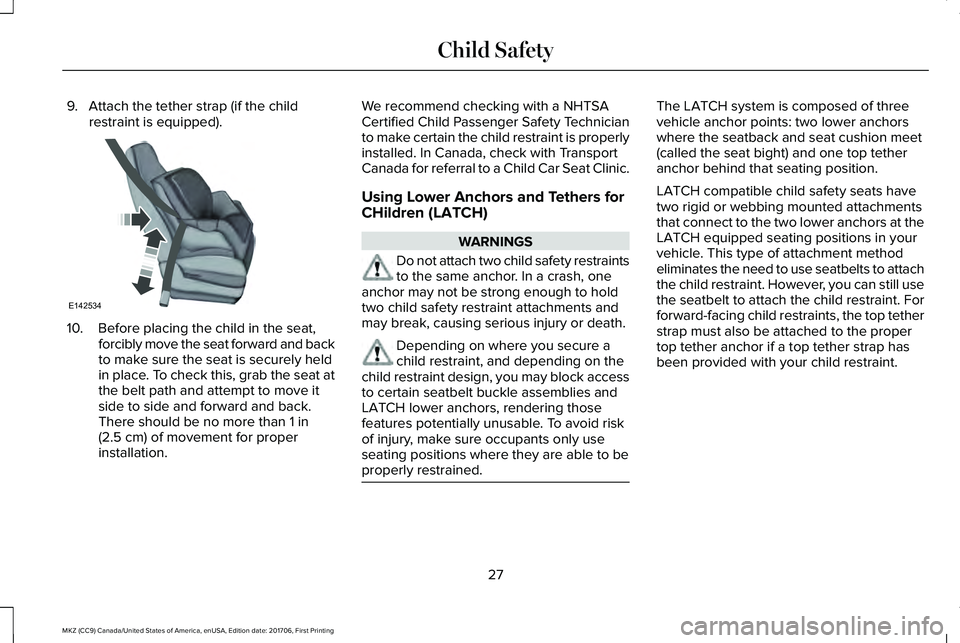 LINCOLN MKZ 2018  Owners Manual 9. Attach the tether strap (if the childrestraint is equipped).
10. Before placing the child in the seat,forcibly move the seat forward and backto make sure the seat is securely heldin place. To check