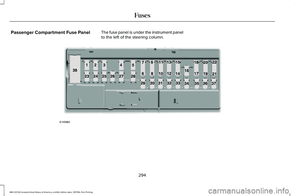LINCOLN MKZ 2018  Owners Manual Passenger Compartment Fuse PanelThe fuse panel is under the instrument panelto the left of the steering column.
294
MKZ (CC9) Canada/United States of America, enUSA, Edition date: 201706, First Printi
