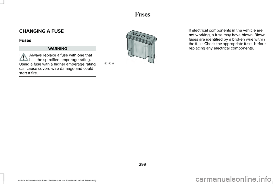 LINCOLN MKZ 2018  Owners Manual CHANGING A FUSE
Fuses
WARNING
Always replace a fuse with one thathas the specified amperage rating.Using a fuse with a higher amperage ratingcan cause severe wire damage and couldstart a fire.
If elec