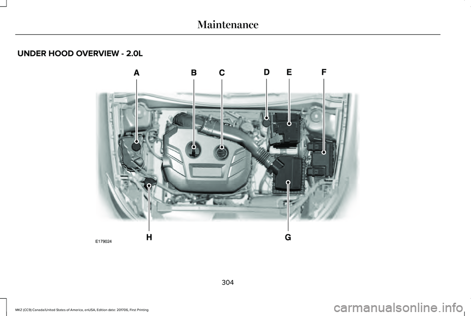 LINCOLN MKZ 2018  Owners Manual UNDER HOOD OVERVIEW - 2.0L
304
MKZ (CC9) Canada/United States of America, enUSA, Edition date: 201706, First Printing
MaintenanceE179024  
