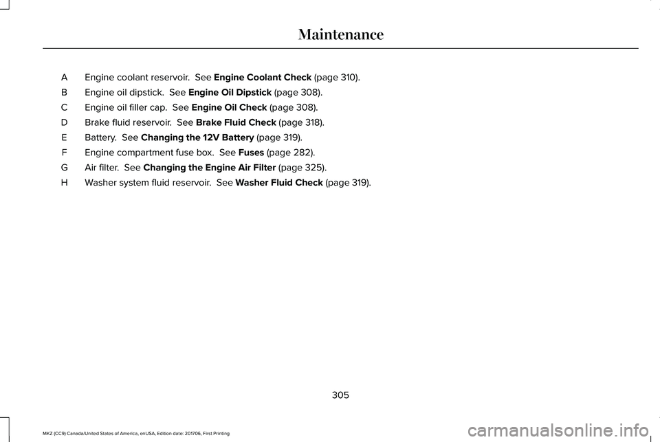 LINCOLN MKZ 2018 Owners Manual Engine coolant reservoir. See Engine Coolant Check (page 310).A
Engine oil dipstick. See Engine Oil Dipstick (page 308).B
Engine oil filler cap. See Engine Oil Check (page 308).C
Brake fluid reserv LINCOLN MKZ 2018 Owners Manual Engine coolant reservoir. See Engine Coolant Check (page 310).A
Engine oil dipstick. See Engine Oil Dipstick (page 308).B
Engine oil filler cap. See Engine Oil Check (page 308).C
Brake fluid reserv