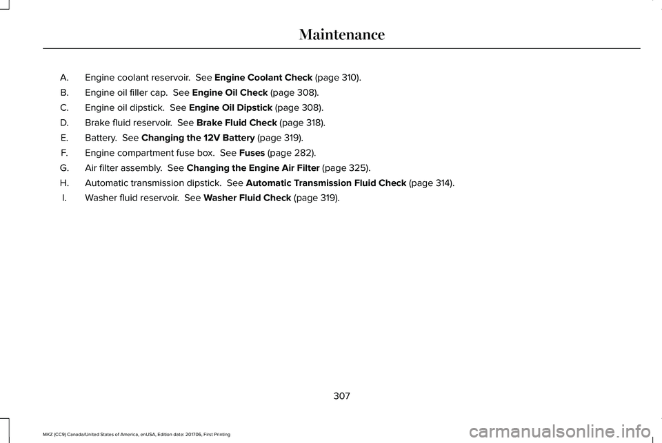 LINCOLN MKZ 2018 Owners Manual Engine coolant reservoir. See Engine Coolant Check (page 310).A.
Engine oil filler cap. See Engine Oil Check (page 308).B.
Engine oil dipstick. See Engine Oil Dipstick (page 308).C.
Brake fluid res LINCOLN MKZ 2018 Owners Manual Engine coolant reservoir. See Engine Coolant Check (page 310).A.
Engine oil filler cap. See Engine Oil Check (page 308).B.
Engine oil dipstick. See Engine Oil Dipstick (page 308).C.
Brake fluid res