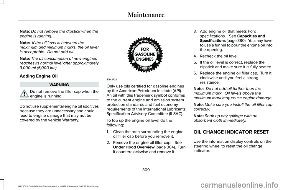 LINCOLN MKZ 2018  Owners Manual Note:Do not remove the dipstick when theengine is running.
Note: If the oil level is between themaximum and minimum marks, the oil levelis acceptable.  Do not add oil.
Note:The oil consumption of new 