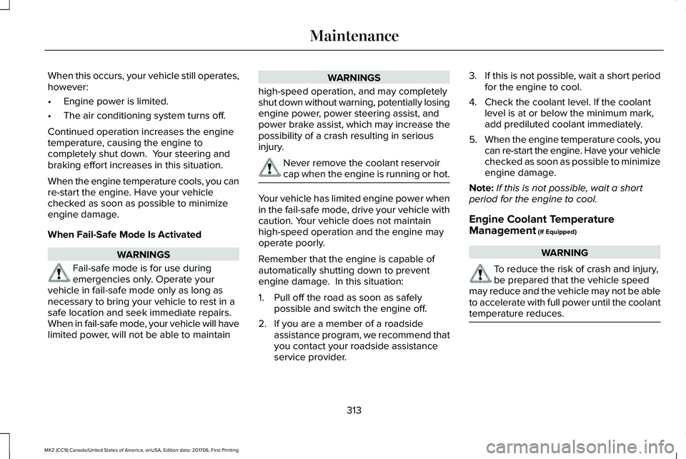 LINCOLN MKZ 2018 Owners Manual When this occurs, your vehicle still operates,however:
•Engine power is limited.
•The air conditioning system turns off.
Continued operation increases the enginetemperature, causing the engine toc LINCOLN MKZ 2018 Owners Manual When this occurs, your vehicle still operates,however:
•Engine power is limited.
•The air conditioning system turns off.
Continued operation increases the enginetemperature, causing the engine toc