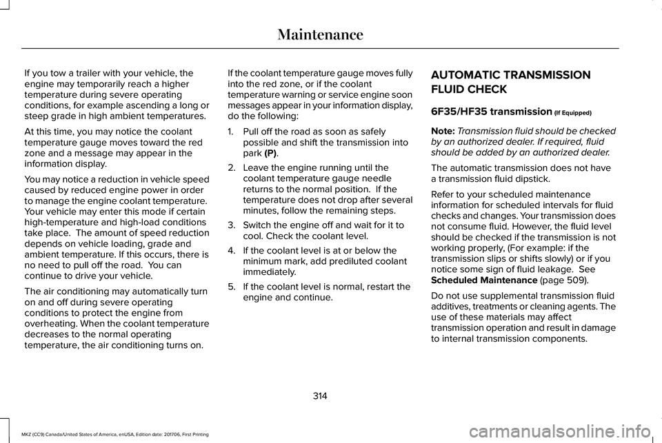 LINCOLN MKZ 2018  Owners Manual If you tow a trailer with your vehicle, theengine may temporarily reach a highertemperature during severe operatingconditions, for example ascending a long orsteep grade in high ambient temperatures.
