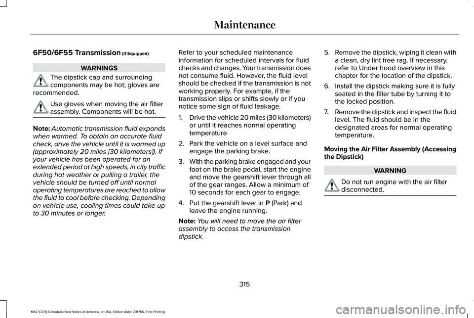 LINCOLN MKZ 2018 Owners Manual 6F50/6F55 Transmission (If Equipped)
WARNINGS
The dipstick cap and surroundingcomponents may be hot; gloves arerecommended.
Use gloves when moving the air filterassembly. Components will be hot.
Note: LINCOLN MKZ 2018 Owners Manual 6F50/6F55 Transmission (If Equipped)
WARNINGS
The dipstick cap and surroundingcomponents may be hot; gloves arerecommended.
Use gloves when moving the air filterassembly. Components will be hot.
Note: