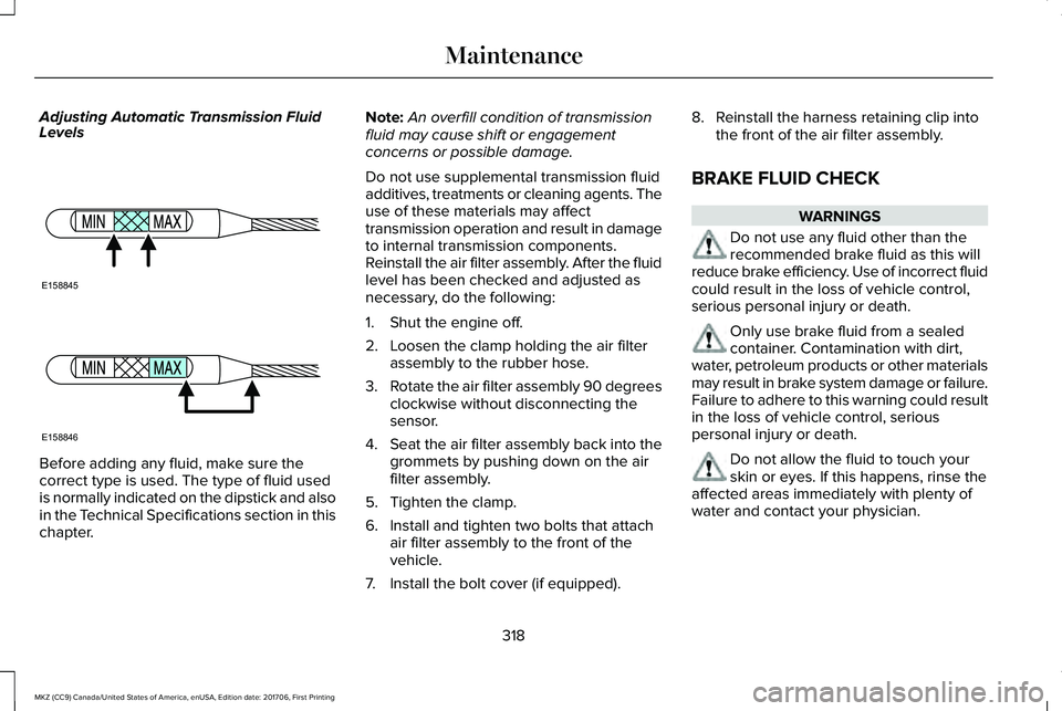 LINCOLN MKZ 2018 Owners Manual Adjusting Automatic Transmission FluidLevels
Before adding any fluid, make sure thecorrect type is used. The type of fluid usedis normally indicated on the dipstick and alsoin the Technical Specificat LINCOLN MKZ 2018 Owners Manual Adjusting Automatic Transmission FluidLevels
Before adding any fluid, make sure thecorrect type is used. The type of fluid usedis normally indicated on the dipstick and alsoin the Technical Specificat