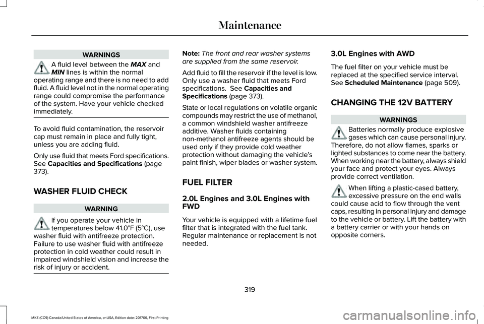 LINCOLN MKZ 2018 Owners Manual WARNINGS
A fluid level between the MAX andMIN lines is within the normaloperating range and there is no need to addfluid. A fluid level not in the normal operatingrange could compromise the performanc LINCOLN MKZ 2018 Owners Manual WARNINGS
A fluid level between the MAX andMIN lines is within the normaloperating range and there is no need to addfluid. A fluid level not in the normal operatingrange could compromise the performanc