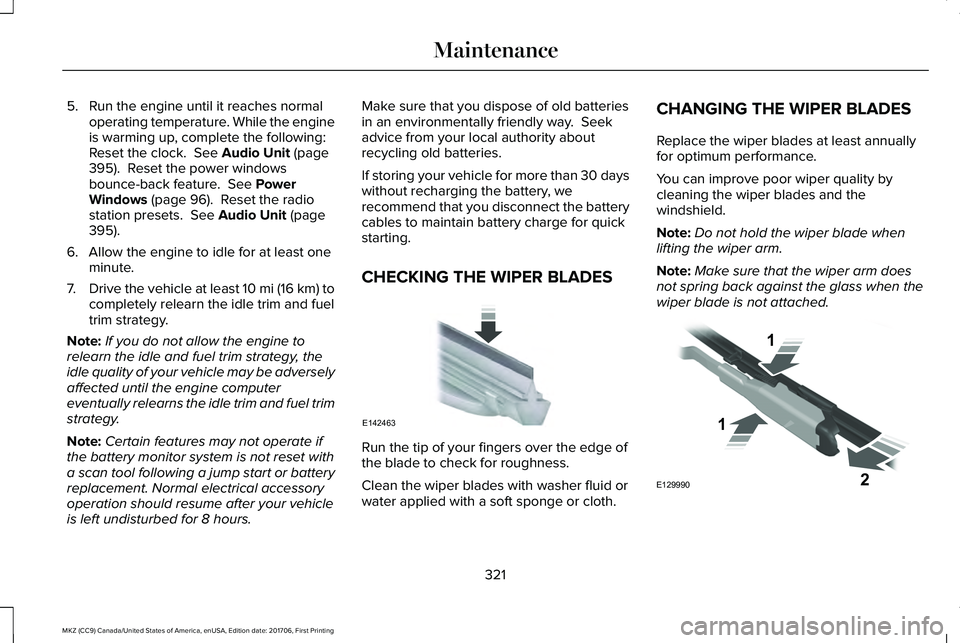 LINCOLN MKZ 2018 Owners Manual 5. Run the engine until it reaches normaloperating temperature. While the engineis warming up, complete the following:Reset the clock. See Audio Unit (page395). Reset the power windowsbounce-back fe LINCOLN MKZ 2018 Owners Manual 5. Run the engine until it reaches normaloperating temperature. While the engineis warming up, complete the following:Reset the clock. See Audio Unit (page395). Reset the power windowsbounce-back fe