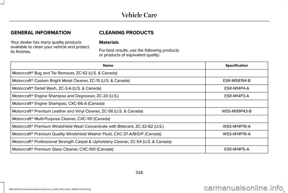 LINCOLN MKZ 2018 Owners Manual GENERAL INFORMATION
Your dealer has many quality productsavailable to clean your vehicle and protectits finishes.
CLEANING PRODUCTS
Materials
For best results, use the following productsor products of LINCOLN MKZ 2018 Owners Manual GENERAL INFORMATION
Your dealer has many quality productsavailable to clean your vehicle and protectits finishes.
CLEANING PRODUCTS
Materials
For best results, use the following productsor products of