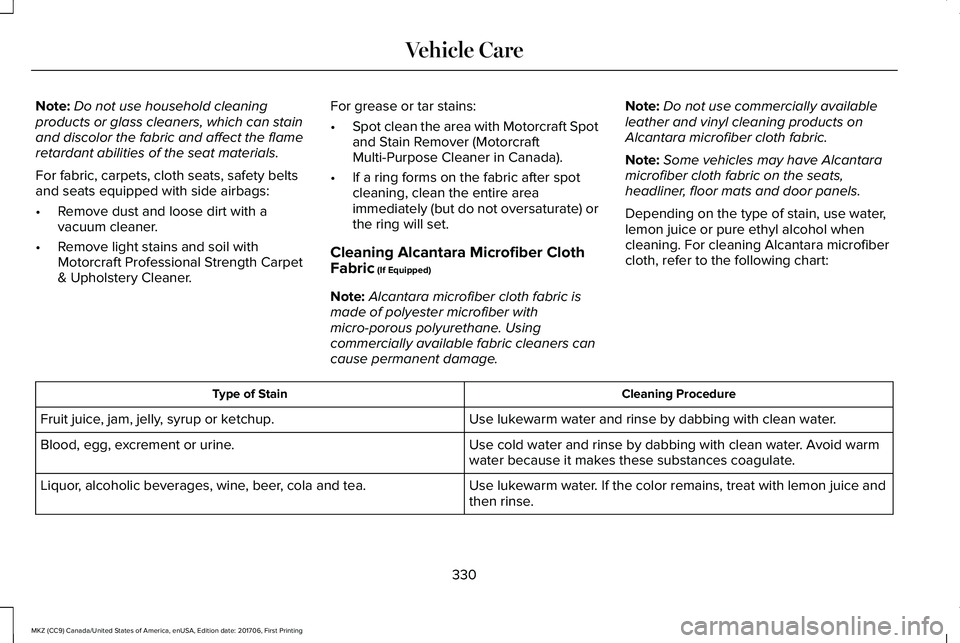 LINCOLN MKZ 2018 Owners Manual Note:Do not use household cleaningproducts or glass cleaners, which can stainand discolor the fabric and affect the flameretardant abilities of the seat materials.
For fabric, carpets, cloth seats, sa LINCOLN MKZ 2018 Owners Manual Note:Do not use household cleaningproducts or glass cleaners, which can stainand discolor the fabric and affect the flameretardant abilities of the seat materials.
For fabric, carpets, cloth seats, sa