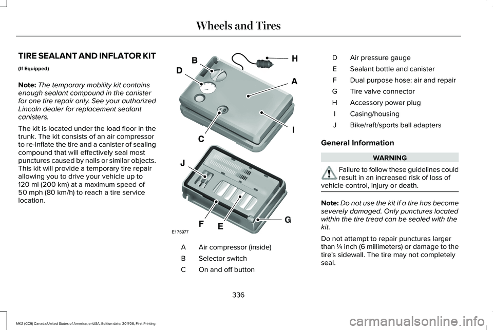 LINCOLN MKZ 2018 Owners Manual TIRE SEALANT AND INFLATOR KIT
(If Equipped)
Note:The temporary mobility kit containsenough sealant compound in the canisterfor one tire repair only. See your authorizedLincoln dealer for replacement s LINCOLN MKZ 2018 Owners Manual TIRE SEALANT AND INFLATOR KIT
(If Equipped)
Note:The temporary mobility kit containsenough sealant compound in the canisterfor one tire repair only. See your authorizedLincoln dealer for replacement s