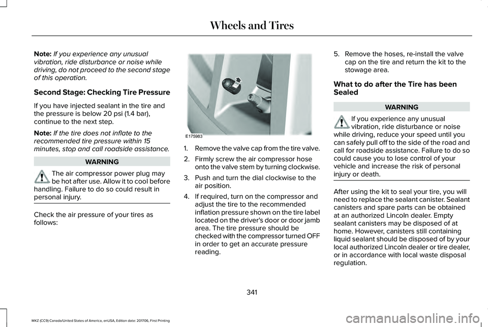 LINCOLN MKZ 2018 Owners Manual Note:If you experience any unusualvibration, ride disturbance or noise whiledriving, do not proceed to the second stageof this operation.
Second Stage: Checking Tire Pressure
If you have injected seal LINCOLN MKZ 2018 Owners Manual Note:If you experience any unusualvibration, ride disturbance or noise whiledriving, do not proceed to the second stageof this operation.
Second Stage: Checking Tire Pressure
If you have injected seal