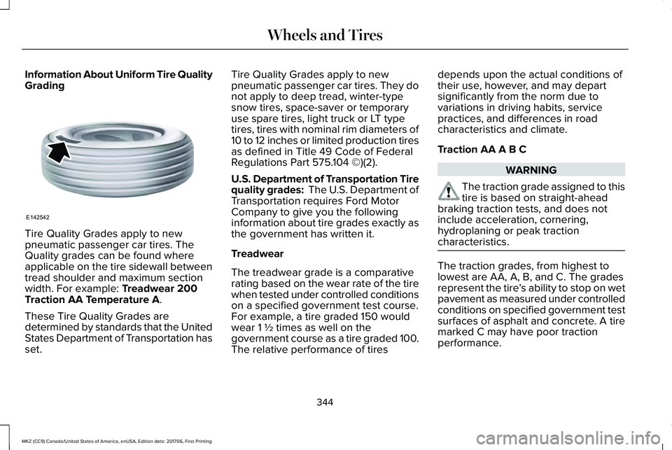 LINCOLN MKZ 2018 Owners Manual Information About Uniform Tire QualityGrading
Tire Quality Grades apply to newpneumatic passenger car tires. TheQuality grades can be found whereapplicable on the tire sidewall betweentread shoulder a LINCOLN MKZ 2018 Owners Manual Information About Uniform Tire QualityGrading
Tire Quality Grades apply to newpneumatic passenger car tires. TheQuality grades can be found whereapplicable on the tire sidewall betweentread shoulder a