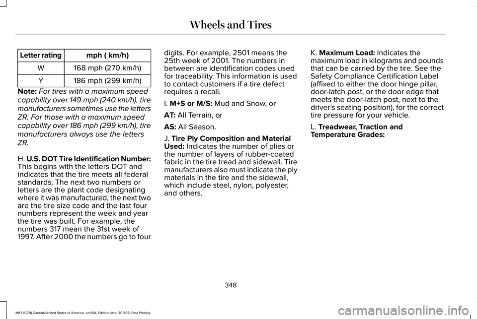 LINCOLN MKZ 2018 Owners Manual mph ( km/h)Letter rating
168 mph (270 km/h)W
186 mph (299 km/h)Y
Note:For tires with a maximum speed
capability over 149 mph (240 km/h), tire
manufacturers sometimes use the letters
ZR. For those with LINCOLN MKZ 2018 Owners Manual mph ( km/h)Letter rating
168 mph (270 km/h)W
186 mph (299 km/h)Y
Note:For tires with a maximum speed
capability over 149 mph (240 km/h), tire
manufacturers sometimes use the letters
ZR. For those with