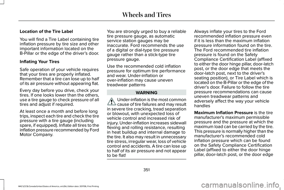 LINCOLN MKZ 2018 Owners Manual Location of the Tire Label
You will find a Tire Label containing tireinflation pressure by tire size and otherimportant information located on theB-Pillar or the edge of the driver’s door.
Inflating LINCOLN MKZ 2018 Owners Manual Location of the Tire Label
You will find a Tire Label containing tireinflation pressure by tire size and otherimportant information located on theB-Pillar or the edge of the driver’s door.
Inflating