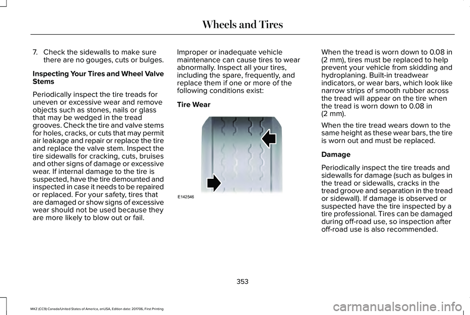 LINCOLN MKZ 2018 Owners Manual 7. Check the sidewalls to make surethere are no gouges, cuts or bulges.
Inspecting Your Tires and Wheel ValveStems
Periodically inspect the tire treads for
uneven or excessive wear and removeobjects s LINCOLN MKZ 2018 Owners Manual 7. Check the sidewalls to make surethere are no gouges, cuts or bulges.
Inspecting Your Tires and Wheel ValveStems
Periodically inspect the tire treads for
uneven or excessive wear and removeobjects s