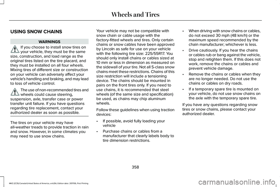 LINCOLN MKZ 2018 Owners Manual USING SNOW CHAINS
WARNINGS
If you choose to install snow tires onyour vehicle, they must be the samesize, construction, and load range as theoriginal tires listed on the tire placard, andthey must be LINCOLN MKZ 2018 Owners Manual USING SNOW CHAINS
WARNINGS
If you choose to install snow tires onyour vehicle, they must be the samesize, construction, and load range as theoriginal tires listed on the tire placard, andthey must be