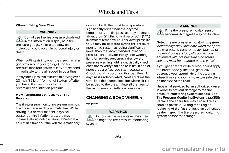 LINCOLN MKZ 2018 Owners Manual When Inflating Your Tires
WARNING
Do not use the tire pressure displayedin the information display as a tirepressure gauge. Failure to follow thisinstruction could result in personal injury ordeath.
W LINCOLN MKZ 2018 Owners Manual When Inflating Your Tires
WARNING
Do not use the tire pressure displayedin the information display as a tirepressure gauge. Failure to follow thisinstruction could result in personal injury ordeath.
W