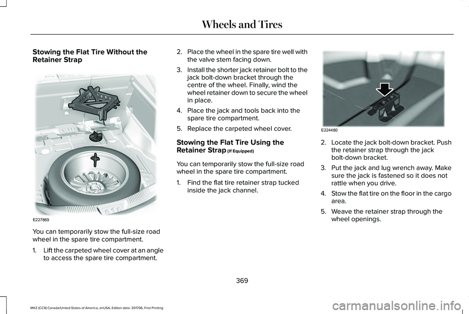 LINCOLN MKZ 2018 Owners Manual Stowing the Flat Tire Without theRetainer Strap
You can temporarily stow the full-size roadwheel in the spare tire compartment.
1.Lift the carpeted wheel cover at an angleto access the spare tire comp LINCOLN MKZ 2018 Owners Manual Stowing the Flat Tire Without theRetainer Strap
You can temporarily stow the full-size roadwheel in the spare tire compartment.
1.Lift the carpeted wheel cover at an angleto access the spare tire comp