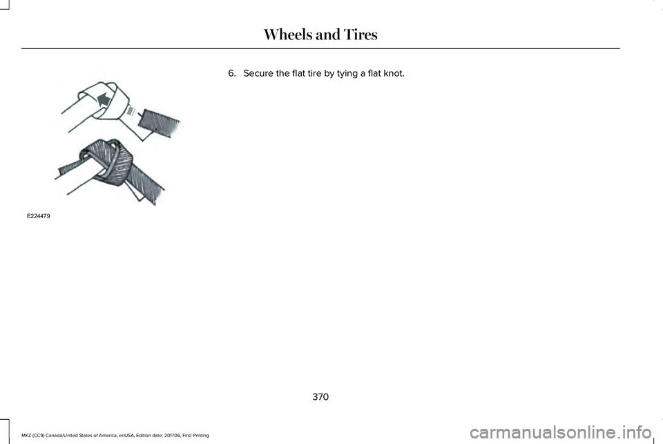 LINCOLN MKZ 2018  Owners Manual 6. Secure the flat tire by tying a flat knot.
370
MKZ (CC9) Canada/United States of America, enUSA, Edition date: 201706, First Printing
Wheels and TiresE224479  