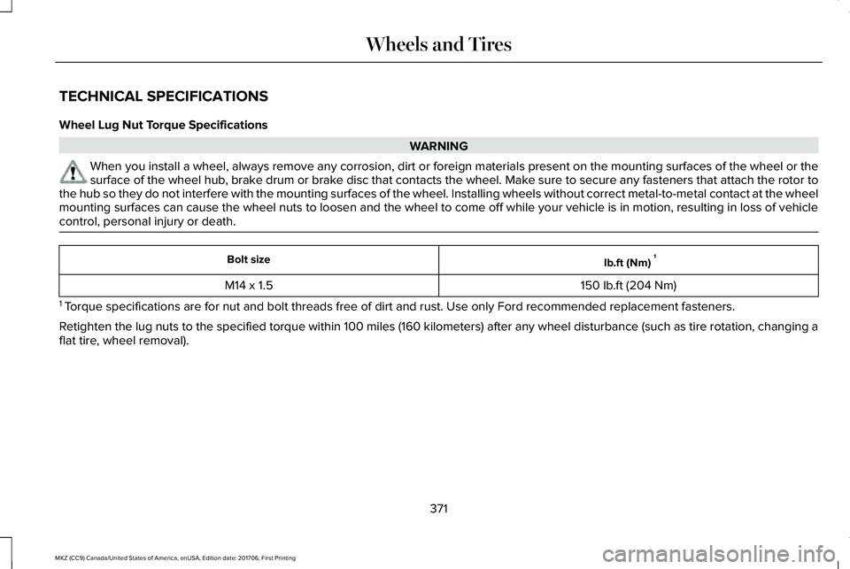LINCOLN MKZ 2018 Owners Manual TECHNICAL SPECIFICATIONS
Wheel Lug Nut Torque Specifications
WARNING
When you install a wheel, always remove any corrosion, dirt or foreign materials present on the mounting surfaces of the wheel or t LINCOLN MKZ 2018 Owners Manual TECHNICAL SPECIFICATIONS
Wheel Lug Nut Torque Specifications
WARNING
When you install a wheel, always remove any corrosion, dirt or foreign materials present on the mounting surfaces of the wheel or t