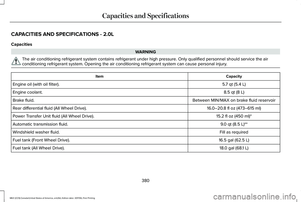 LINCOLN MKZ 2018  Owners Manual CAPACITIES AND SPECIFICATIONS - 2.0L
Capacities
WARNING
The air conditioning refrigerant system contains refrigerant under high pressure. Only qualified personnel should service the airconditioning re