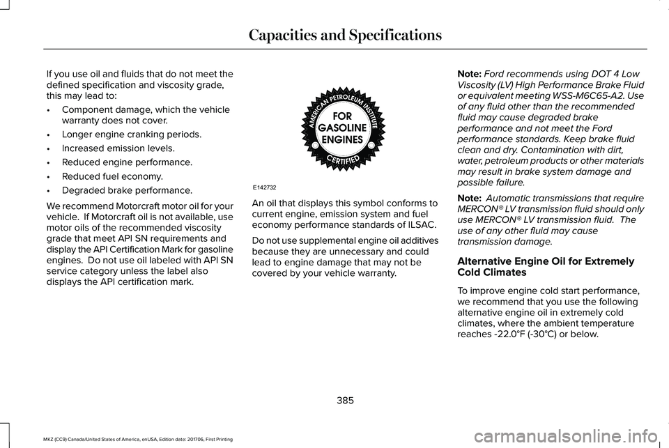 LINCOLN MKZ 2018  Owners Manual If you use oil and fluids that do not meet thedefined specification and viscosity grade,this may lead to:
•Component damage, which the vehiclewarranty does not cover.
•Longer engine cranking perio