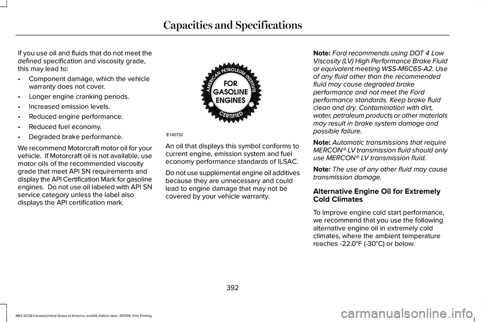LINCOLN MKZ 2018 Owners Manual If you use oil and fluids that do not meet thedefined specification and viscosity grade,this may lead to:
•Component damage, which the vehiclewarranty does not cover.
•Longer engine cranking perio LINCOLN MKZ 2018 Owners Manual If you use oil and fluids that do not meet thedefined specification and viscosity grade,this may lead to:
•Component damage, which the vehiclewarranty does not cover.
•Longer engine cranking perio