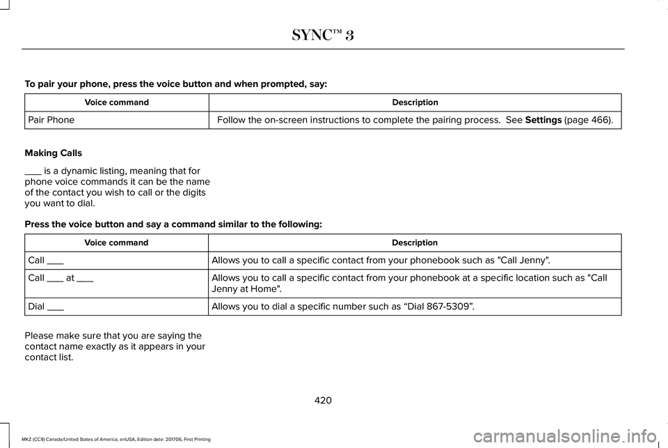 LINCOLN MKZ 2018 Owners Manual To pair your phone, press the voice button and when prompted, say:
DescriptionVoice command
Follow the on-screen instructions to complete the pairing process. See Settings (page 466).Pair Phone
Makin LINCOLN MKZ 2018 Owners Manual To pair your phone, press the voice button and when prompted, say:
DescriptionVoice command
Follow the on-screen instructions to complete the pairing process. See Settings (page 466).Pair Phone
Makin