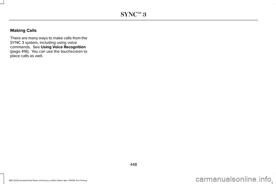 LINCOLN MKZ 2018 Owners Manual Making Calls
There are many ways to make calls from theSYNC 3 system, including using voicecommands. See Using Voice Recognition(page 416). You can use the touchscreen toplace calls as well.
448
MKZ LINCOLN MKZ 2018 Owners Manual Making Calls
There are many ways to make calls from theSYNC 3 system, including using voicecommands. See Using Voice Recognition(page 416). You can use the touchscreen toplace calls as well.
448
MKZ