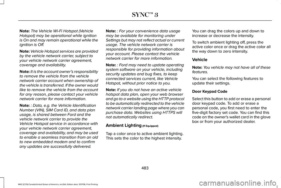 LINCOLN MKZ 2018 Owners Manual Note:The Vehicle Wi-Fi Hotspot (VehicleHotspot) may be operational while ignitionis On and may remain operational while theignition is Off.
Note:Vehicle Hotspot services are providedby the vehicle net LINCOLN MKZ 2018 Owners Manual Note:The Vehicle Wi-Fi Hotspot (VehicleHotspot) may be operational while ignitionis On and may remain operational while theignition is Off.
Note:Vehicle Hotspot services are providedby the vehicle net