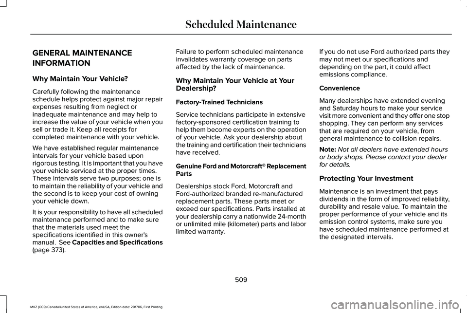 LINCOLN MKZ 2018 Owners Manual GENERAL MAINTENANCE
INFORMATION
Why Maintain Your Vehicle?
Carefully following the maintenanceschedule helps protect against major repairexpenses resulting from neglect orinadequate maintenance and ma LINCOLN MKZ 2018 Owners Manual GENERAL MAINTENANCE
INFORMATION
Why Maintain Your Vehicle?
Carefully following the maintenanceschedule helps protect against major repairexpenses resulting from neglect orinadequate maintenance and ma