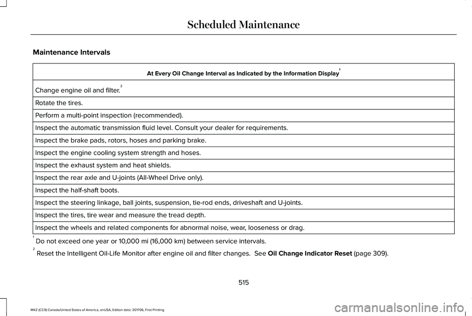 LINCOLN MKZ 2018 Owners Manual Maintenance Intervals
At Every Oil Change Interval as Indicated by the Information Display1
Change engine oil and filter.2
Rotate the tires.
Perform a multi-point inspection (recommended).
Inspect the LINCOLN MKZ 2018 Owners Manual Maintenance Intervals
At Every Oil Change Interval as Indicated by the Information Display1
Change engine oil and filter.2
Rotate the tires.
Perform a multi-point inspection (recommended).
Inspect the