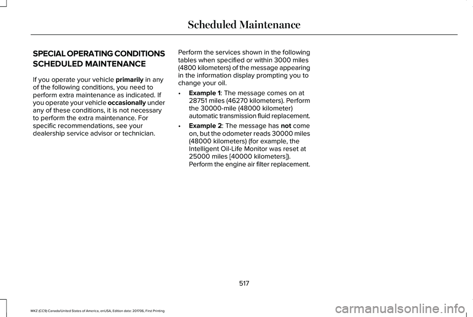 LINCOLN MKZ 2018 Owners Manual SPECIAL OPERATING CONDITIONS
SCHEDULED MAINTENANCE
If you operate your vehicle primarily in anyof the following conditions, you need toperform extra maintenance as indicated. Ifyou operate your vehicl LINCOLN MKZ 2018 Owners Manual SPECIAL OPERATING CONDITIONS
SCHEDULED MAINTENANCE
If you operate your vehicle primarily in anyof the following conditions, you need toperform extra maintenance as indicated. Ifyou operate your vehicl