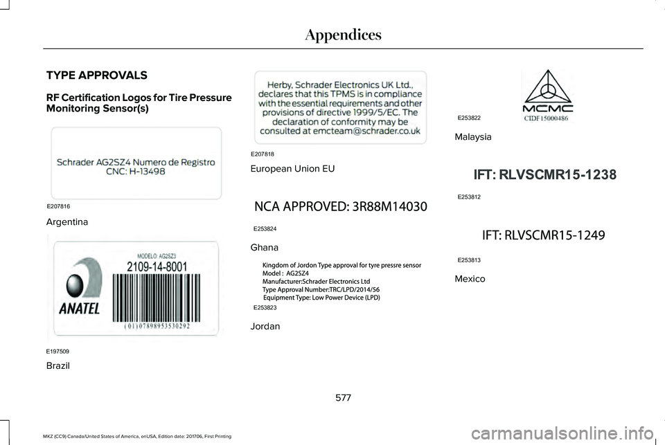 LINCOLN MKZ 2018 Owners Manual TYPE APPROVALS
RF Certification Logos for Tire PressureMonitoring Sensor(s)
Argentina
Brazil
European Union EU
Ghana
Jordan
Malaysia
Mexico
577
MKZ (CC9) Canada/United States of America, enUSA, Editio LINCOLN MKZ 2018 Owners Manual TYPE APPROVALS
RF Certification Logos for Tire PressureMonitoring Sensor(s)
Argentina
Brazil
European Union EU
Ghana
Jordan
Malaysia
Mexico
577
MKZ (CC9) Canada/United States of America, enUSA, Editio