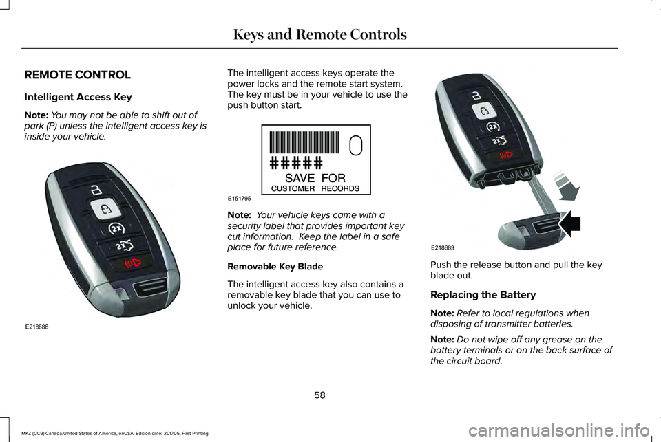 LINCOLN MKZ 2018 Owners Manual REMOTE CONTROL
Intelligent Access Key
Note:You may not be able to shift out ofpark (P) unless the intelligent access key isinside your vehicle.
The intelligent access keys operate thepower locks and t LINCOLN MKZ 2018 Owners Manual REMOTE CONTROL
Intelligent Access Key
Note:You may not be able to shift out ofpark (P) unless the intelligent access key isinside your vehicle.
The intelligent access keys operate thepower locks and t