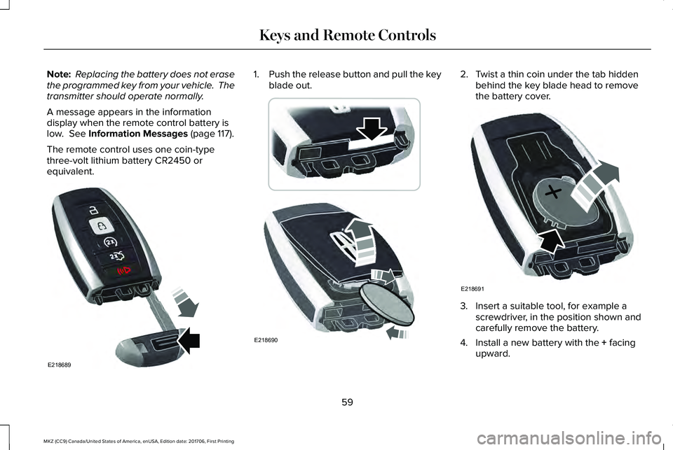 LINCOLN MKZ 2018 Owners Manual Note: Replacing the battery does not erasethe programmed key from your vehicle. Thetransmitter should operate normally.
A message appears in the informationdisplay when the remote control battery isl LINCOLN MKZ 2018 Owners Manual Note: Replacing the battery does not erasethe programmed key from your vehicle. Thetransmitter should operate normally.
A message appears in the informationdisplay when the remote control battery isl