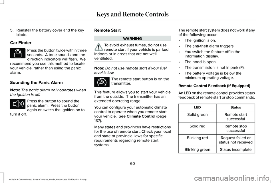 LINCOLN MKZ 2018 Owners Manual 5. Reinstall the battery cover and the keyblade.
Car Finder
Press the button twice within threeseconds. A tone sounds and thedirection indicators will flash. Werecommend you use this method to locat LINCOLN MKZ 2018 Owners Manual 5. Reinstall the battery cover and the keyblade.
Car Finder
Press the button twice within threeseconds. A tone sounds and thedirection indicators will flash. Werecommend you use this method to locat